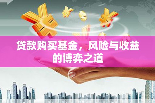 卑南贷款购买基金，风险与收益的博弈之道