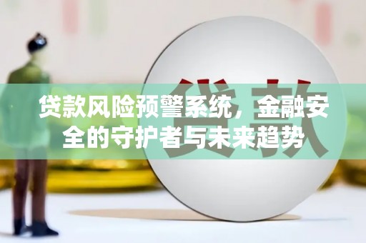 卑南贷款风险预警系统，金融安全的守护者与未来趋势