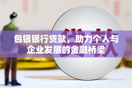 卑南包银银行贷款，助力个人与企业发展的金融桥梁
