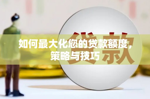 卑南如何最大化您的贷款额度，策略与技巧