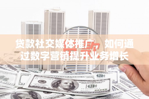 卑南贷款社交媒体推广，如何通过数字营销提升业务增长