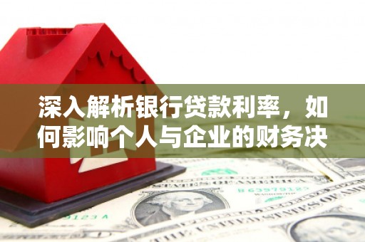 卑南深入解析银行贷款利率，如何影响个人与企业的财务决策