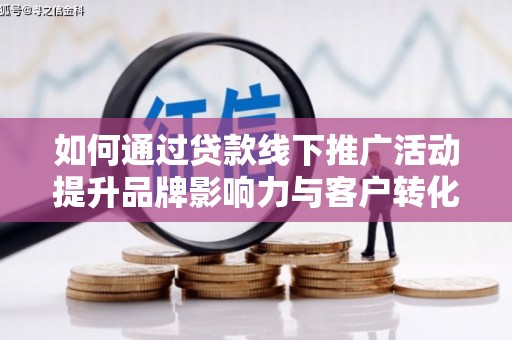 卑南如何通过贷款线下推广活动提升品牌影响力与客户转化率