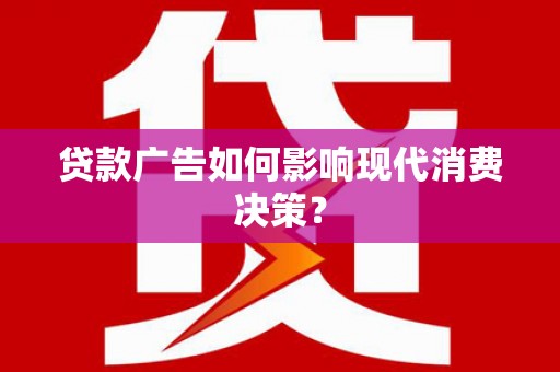 卑南贷款广告如何影响现代消费决策？
