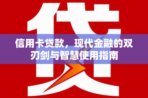 卑南信用卡贷款，现代金融的双刃剑与智慧使用指南