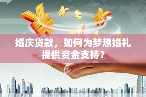 卑南婚庆贷款，如何为梦想婚礼提供资金支持？