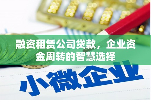 卑南融资租赁公司贷款，企业资金周转的智慧选择
