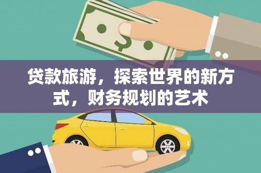 卑南贷款旅游，探索世界的新方式，财务规划的艺术