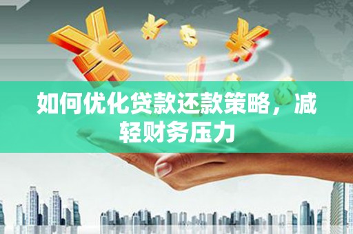 卑南如何优化贷款还款策略，减轻财务压力