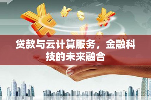 卑南贷款与云计算服务，金融科技的未来融合