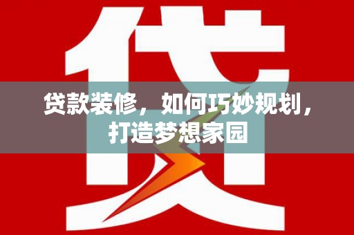卑南贷款装修，如何巧妙规划，打造梦想家园