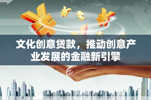 卑南文化创意贷款，推动创意产业发展的金融新引擎