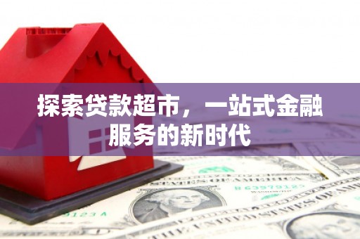 卑南探索贷款超市，一站式金融服务的新时代