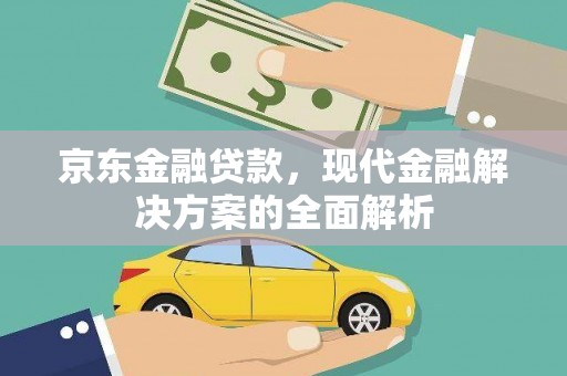 卑南京东金融贷款，现代金融解决方案的全面解析