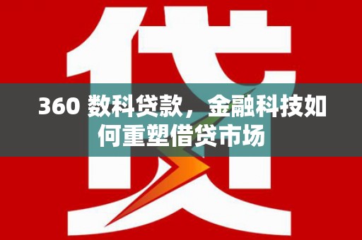 卑南360 数科贷款，金融科技如何重塑借贷市场