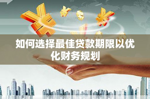 卑南如何选择最佳贷款期限以优化财务规划