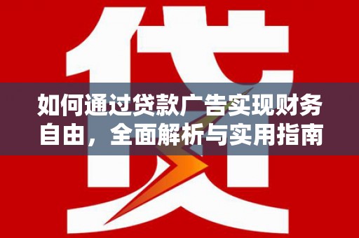 卑南如何通过贷款广告实现财务自由，全面解析与实用指南