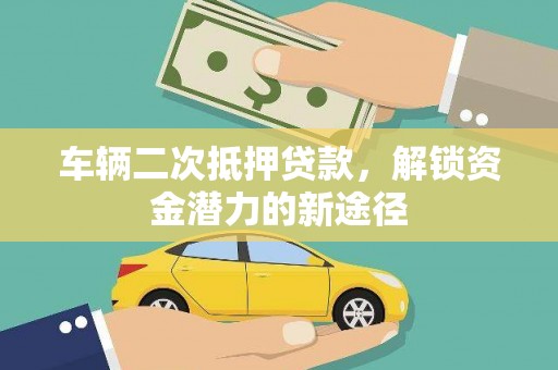 卑南车辆二次抵押贷款，解锁资金潜力的新途径