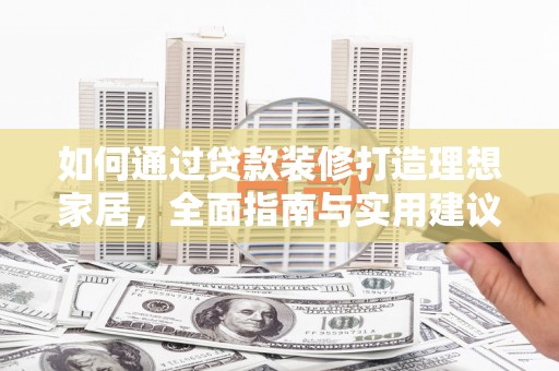 卑南如何通过贷款装修打造理想家居，全面指南与实用建议