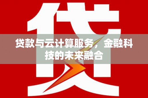 卑南贷款与云计算服务，金融科技的未来融合
