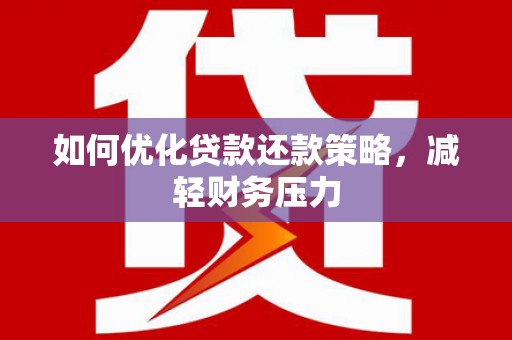 卑南如何优化贷款还款策略，减轻财务压力