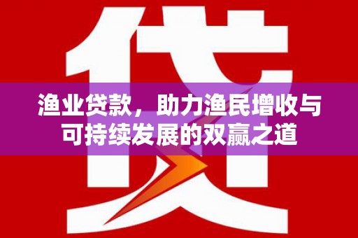 卑南渔业贷款，助力渔民增收与可持续发展的双赢之道