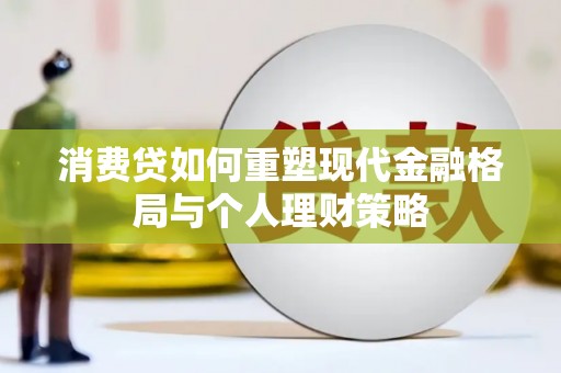 卑南消费贷如何重塑现代金融格局与个人理财策略
