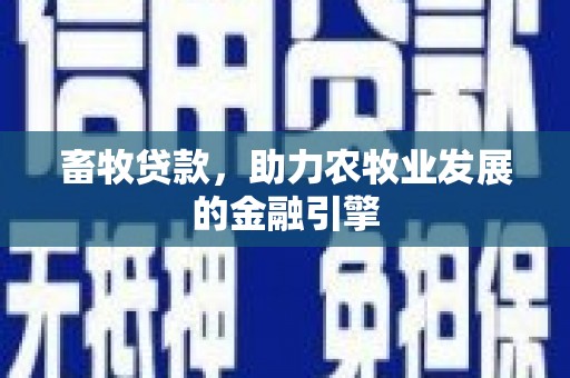卑南畜牧贷款，助力农牧业发展的金融引擎