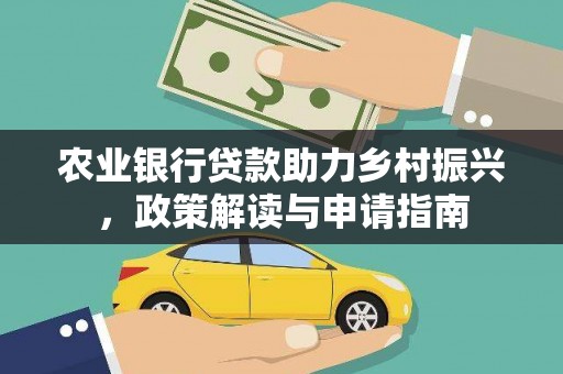 卑南农业银行贷款助力乡村振兴，政策解读与申请指南