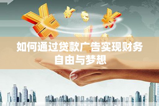 卑南如何通过贷款广告实现财务自由与梦想