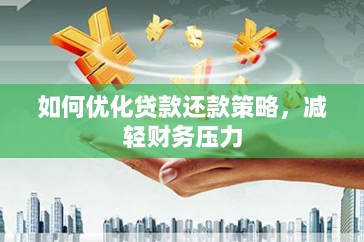 卑南如何优化贷款还款策略，减轻财务压力