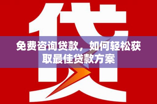 卑南免费咨询贷款，如何轻松获取最佳贷款方案