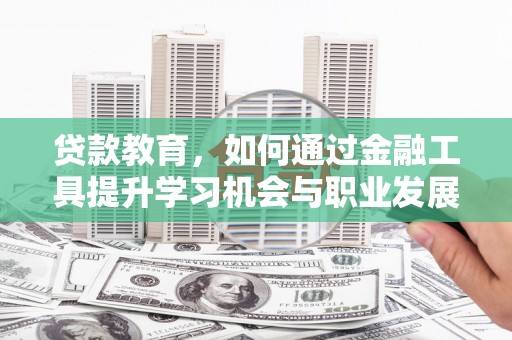 卑南贷款教育，如何通过金融工具提升学习机会与职业发展
