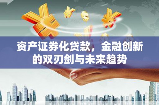 卑南资产证券化贷款，金融创新的双刃剑与未来趋势