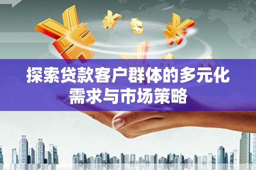 卑南探索贷款客户群体的多元化需求与市场策略