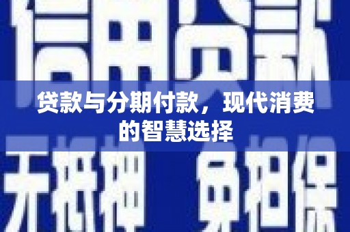 卑南贷款与分期付款，现代消费的智慧选择