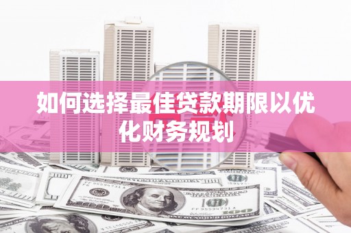 卑南如何选择最佳贷款期限以优化财务规划