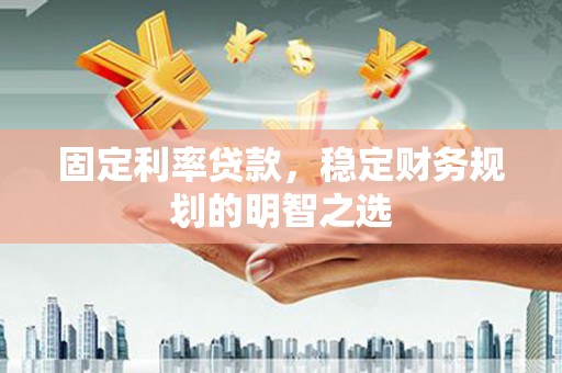 卑南固定利率贷款，稳定财务规划的明智之选