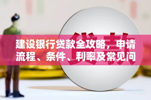 卑南建设银行贷款全攻略，申请流程、条件、利率及常见问题解答