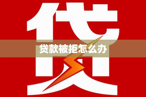 卑南贷款被拒怎么办