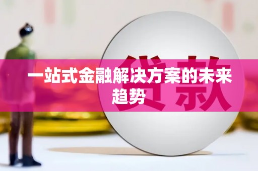 卑南一站式金融解决方案的未来趋势