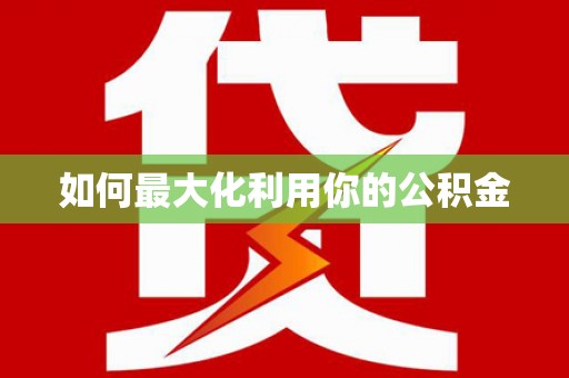 卑南如何最大化利用你的公积金