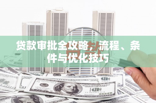 卑南贷款审批全攻略，流程、条件与优化技巧