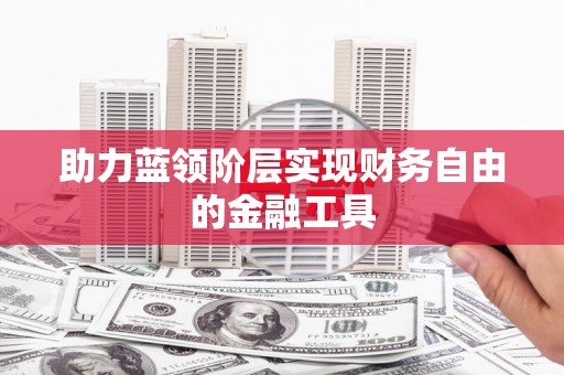 卑南助力蓝领阶层实现财务自由的金融工具