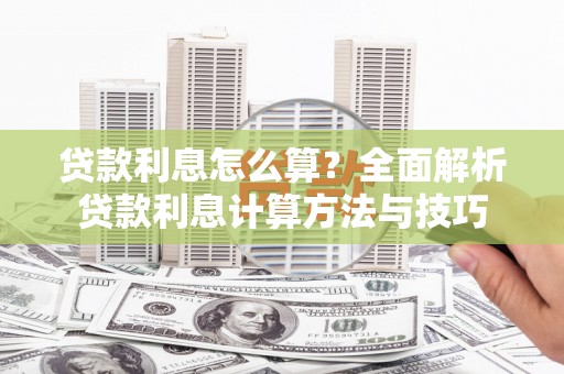 卑南贷款利息怎么算？全面解析贷款利息计算方法与技巧