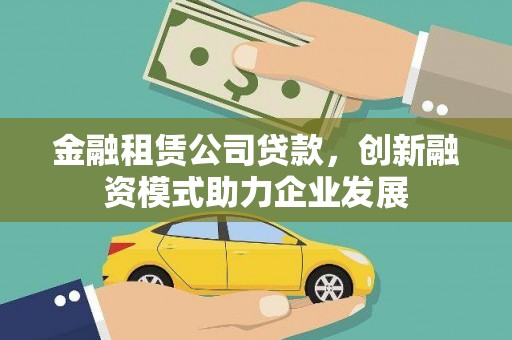 卑南金融租赁公司贷款，创新融资模式助力企业发展